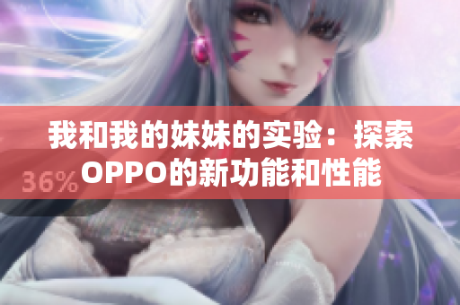 我和我的妹妹的实验：探索OPPO的新功能和性能