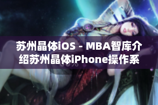 苏州晶体iOS - MBA智库介绍苏州晶体iPhone操作系统的发展历程