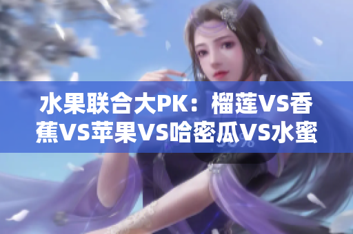 水果联合大PK：榴莲VS香蕉VS苹果VS哈密瓜VS水蜜桃