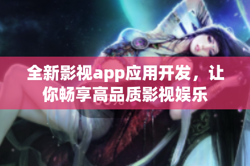 全新影视app应用开发，让你畅享高品质影视娱乐