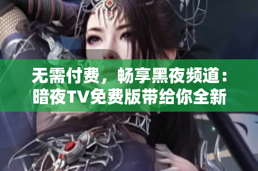 无需付费，畅享黑夜频道：暗夜TV免费版带给你全新视听体验