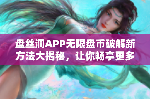 盘丝洞APP无限盘币破解新方法大揭秘，让你畅享更多资源！