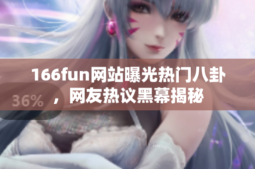 166fun网站曝光热门八卦，网友热议黑幕揭秘