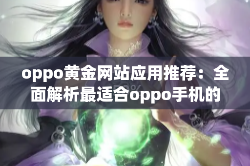 oppo黄金网站应用推荐：全面解析最适合oppo手机的黄金网站应用程序