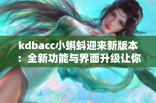 kdbacc小蝌蚪迎来新版本：全新功能与界面升级让你体验焕然一新