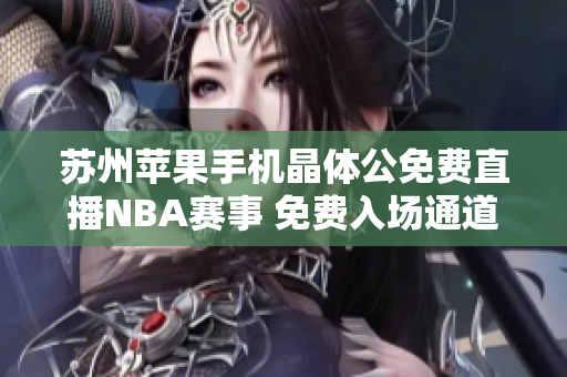 苏州苹果手机晶体公免费直播NBA赛事 免费入场通道共享