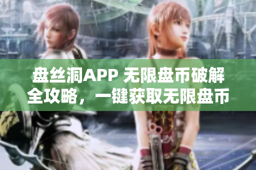 盘丝洞APP 无限盘币破解全攻略，一键获取无限盘币！