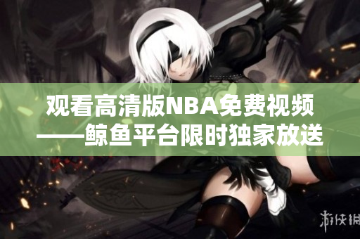 观看高清版NBA免费视频——鲸鱼平台限时独家放送