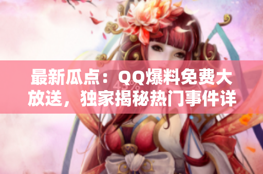 最新瓜点：QQ爆料免费大放送，独家揭秘热门事件详情，绝对燃！