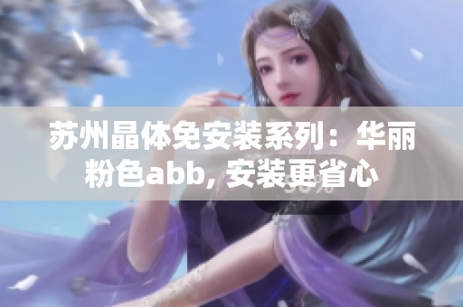 苏州晶体免安装系列：华丽粉色abb, 安装更省心