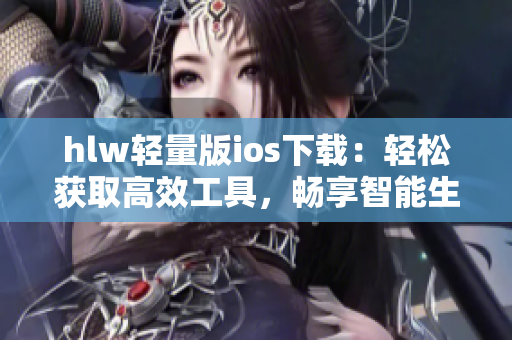 hlw轻量版ios下载：轻松获取高效工具，畅享智能生活