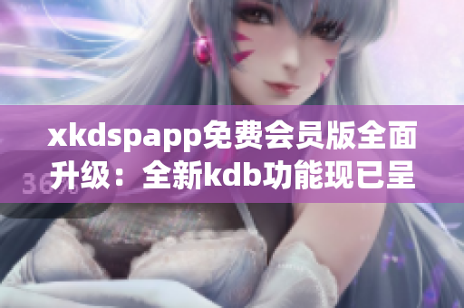 xkdspapp免费会员版全面升级：全新kdb功能现已呈现