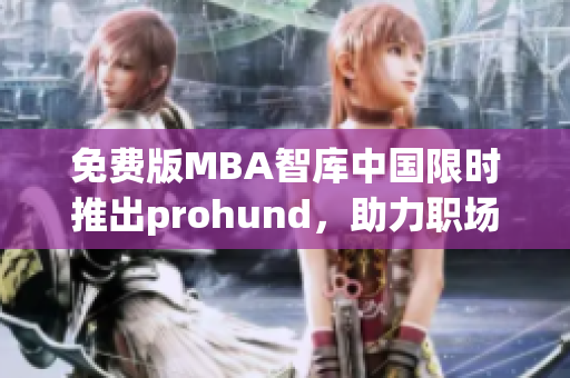 免费版MBA智库中国限时推出prohund，助力职场精英自我提升