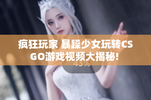 疯狂玩家 暴躁少女玩转CSGO游戏视频大揭秘! 