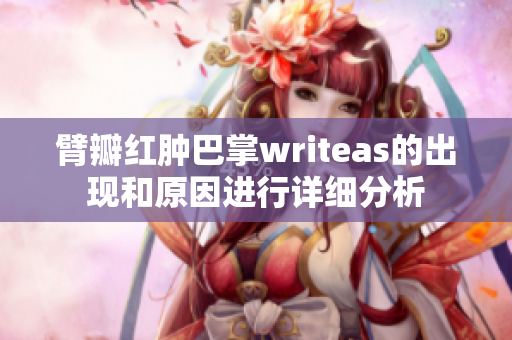 臂瓣红肿巴掌writeas的出现和原因进行详细分析