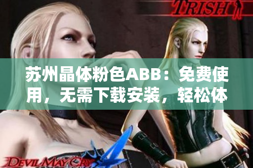 苏州晶体粉色ABB：免费使用，无需下载安装，轻松体验