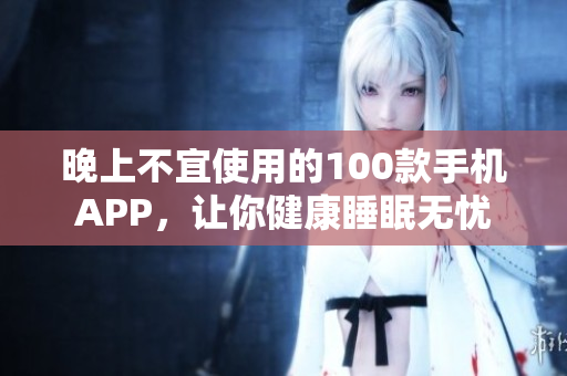 晚上不宜使用的100款手机APP，让你健康睡眠无忧