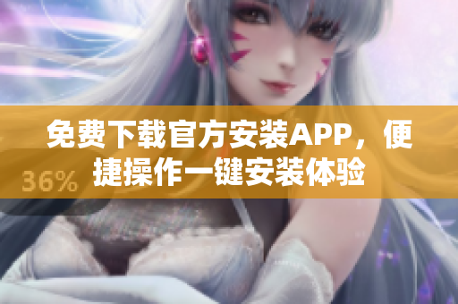 免费下载官方安装APP，便捷操作一键安装体验