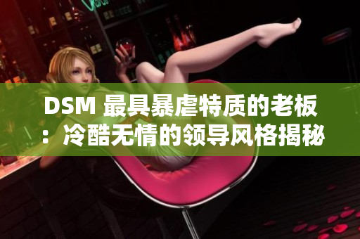 DSM 最具暴虐特质的老板：冷酷无情的领导风格揭秘