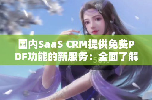 国内SaaS CRM提供免费PDF功能的新服务：全面了解与满足客户需求