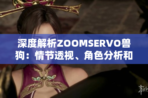 深度解析ZOOMSERVO兽狗：情节透视、角色分析和剧情深度揭秘