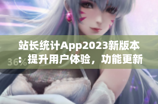 站长统计App2023新版本：提升用户体验，功能更新全面升级