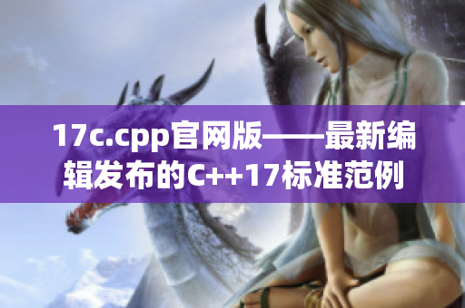 17c.cpp官网版——最新编辑发布的C++17标准范例