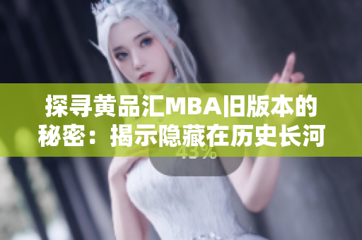 探寻黄品汇MBA旧版本的秘密：揭示隐藏在历史长河中的商业智慧