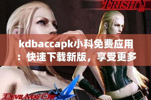 kdbaccapk小科免费应用：快速下载新版，享受更多免费功能