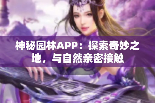 神秘园林APP：探索奇妙之地，与自然亲密接触