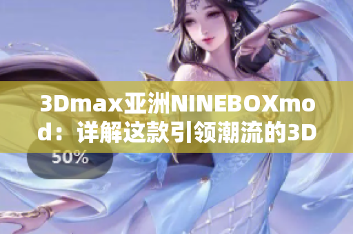 3Dmax亚洲NINEBOXmod：详解这款引领潮流的3D设计软件