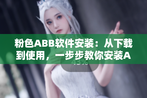 粉色ABB软件安装：从下载到使用，一步步教你安装ABB软件