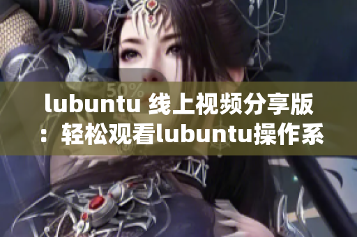 lubuntu 线上视频分享版：轻松观看lubuntu操作系统教程