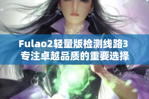 Fulao2轻量版检测线路3 专注卓越品质的重要选择