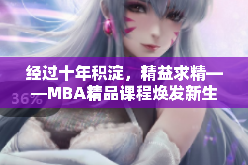 经过十年积淀，精益求精——MBA精品课程焕发新生