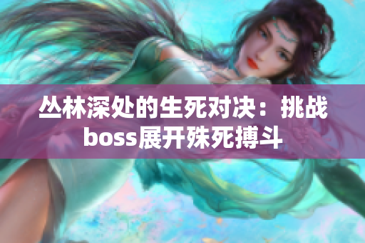 丛林深处的生死对决：挑战boss展开殊死搏斗