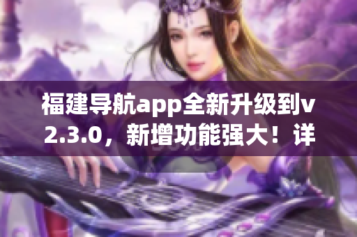 福建导航app全新升级到v2.3.0，新增功能强大！详细使用指南和体验分享等你来探索