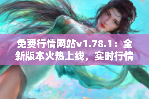 免费行情网站v1.78.1：全新版本火热上线，实时行情无需付费！