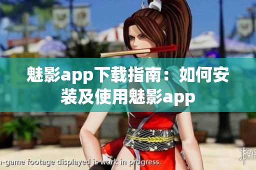 魅影app下载指南：如何安装及使用魅影app