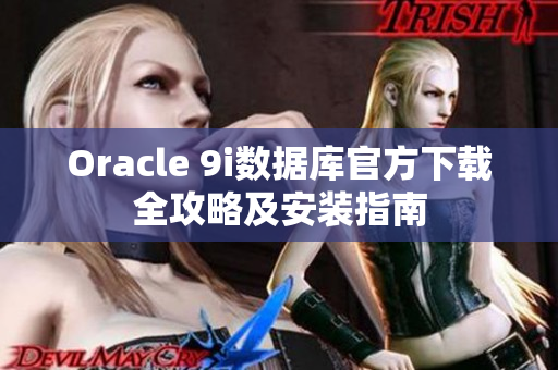 Oracle 9i数据库官方下载全攻略及安装指南