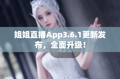 姐姐直播App3.6.1更新发布，全面升级！