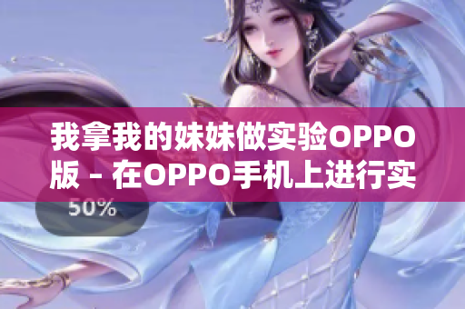 我拿我的妹妹做实验OPPO版 – 在OPPO手机上进行实验的故事