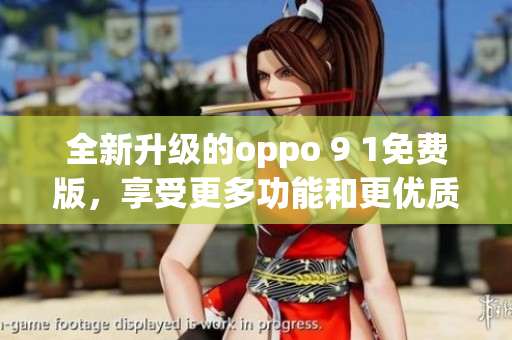 全新升级的oppo 9 1免费版，享受更多功能和更优质的体验