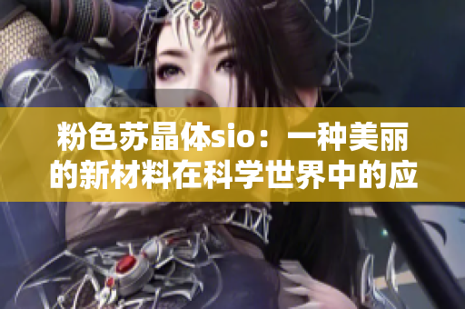 粉色苏晶体sio：一种美丽的新材料在科学世界中的应用展望