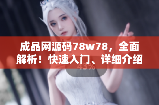 成品网源码78w78，全面解析！快速入门、详细介绍、实战演示，全方位掌握网站成品源码！