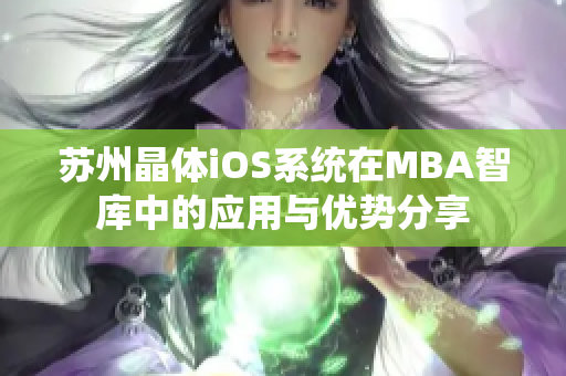 苏州晶体iOS系统在MBA智库中的应用与优势分享