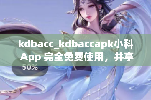 kdbacc_kdbaccapk小科 App 完全免费使用，并享受最新功能