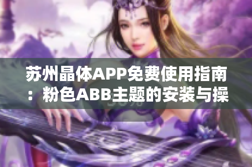 苏州晶体APP免费使用指南：粉色ABB主题的安装与操作