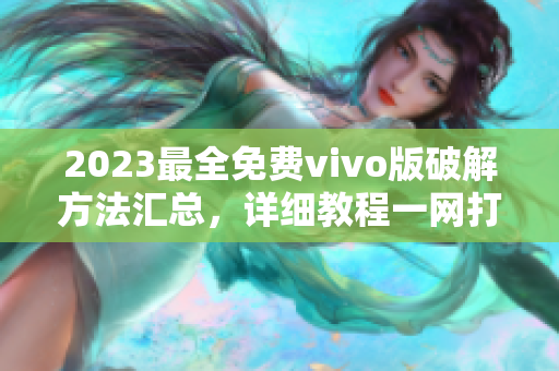 2023最全免费vivo版破解方法汇总，详细教程一网打尽