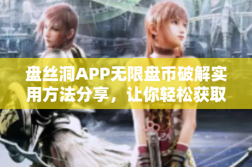 盘丝洞APP无限盘币破解实用方法分享，让你轻松获取更多盘币